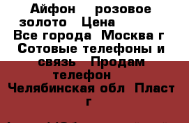 Айфон 6s розовое золото › Цена ­ 5 000 - Все города, Москва г. Сотовые телефоны и связь » Продам телефон   . Челябинская обл.,Пласт г.